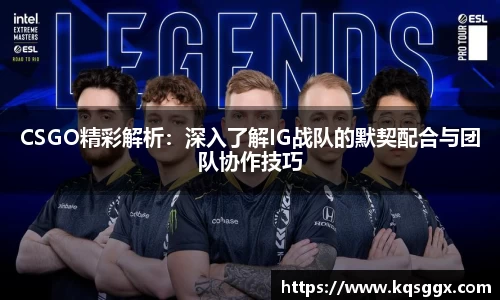 CSGO精彩解析：深入了解IG战队的默契配合与团队协作技巧